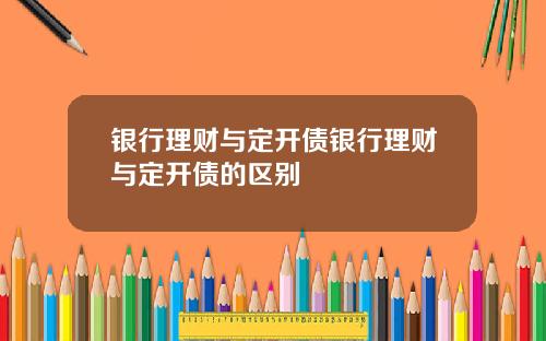 银行理财与定开债银行理财与定开债的区别