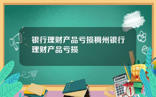 银行理财产品亏损稠州银行理财产品亏损
