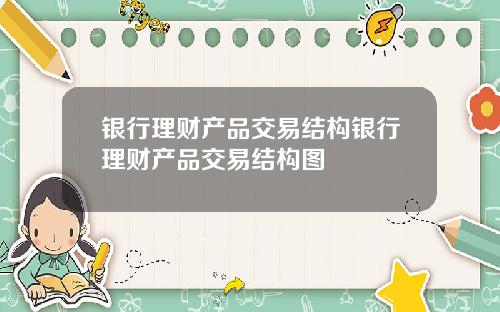 银行理财产品交易结构银行理财产品交易结构图