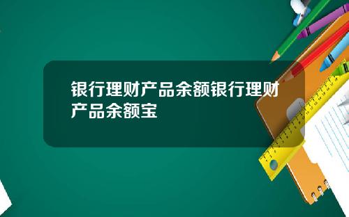 银行理财产品余额银行理财产品余额宝