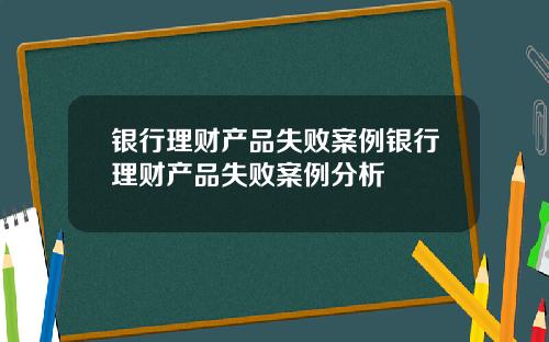 银行理财产品失败案例银行理财产品失败案例分析