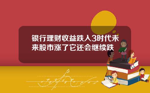 银行理财收益跌入3时代未来股市涨了它还会继续跌
