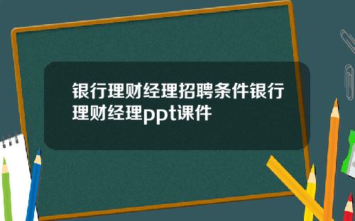 银行理财经理招聘条件银行理财经理ppt课件