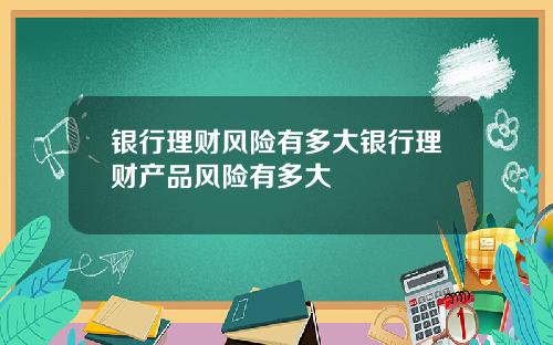 银行理财风险有多大银行理财产品风险有多大