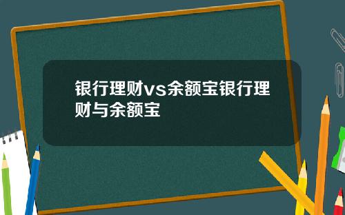 银行理财vs余额宝银行理财与余额宝