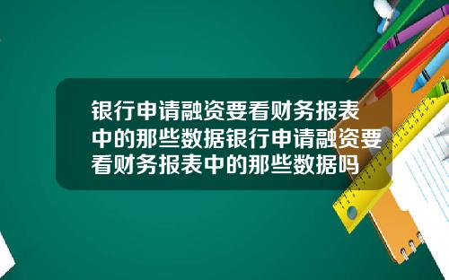 银行申请融资要看财务报表中的那些数据银行申请融资要看财务报表中的那些数据吗