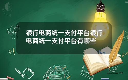 银行电商统一支付平台银行电商统一支付平台有哪些