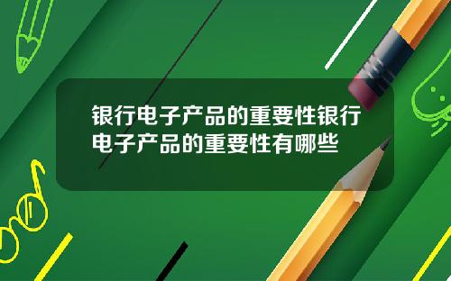 银行电子产品的重要性银行电子产品的重要性有哪些