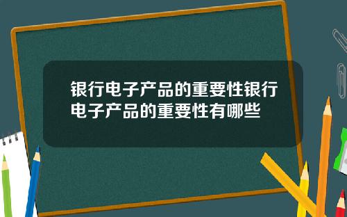银行电子产品的重要性银行电子产品的重要性有哪些