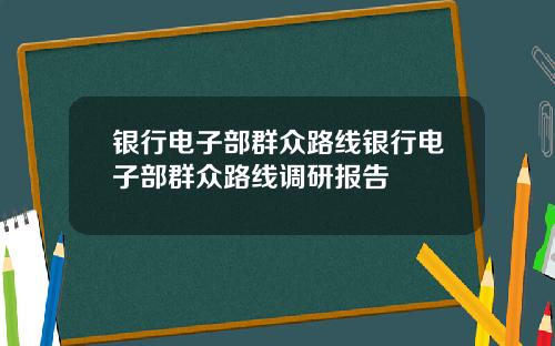 银行电子部群众路线银行电子部群众路线调研报告