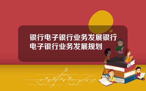 银行电子银行业务发展银行电子银行业务发展规划