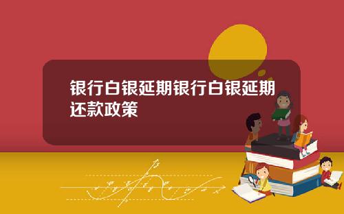 银行白银延期银行白银延期还款政策