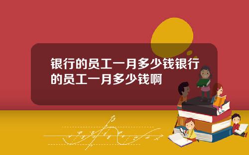 银行的员工一月多少钱银行的员工一月多少钱啊