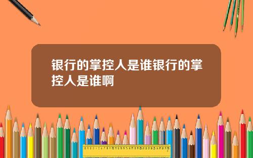 银行的掌控人是谁银行的掌控人是谁啊