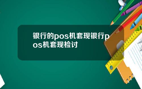 银行的pos机套现银行pos机套现检讨