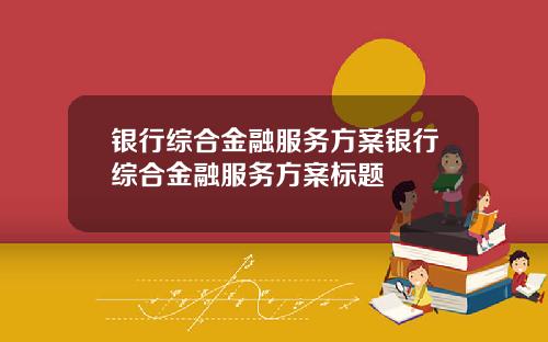 银行综合金融服务方案银行综合金融服务方案标题