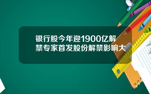 银行股今年迎1900亿解禁专家首发股份解禁影响大
