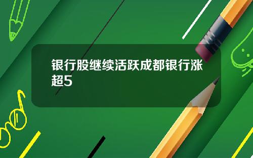 银行股继续活跃成都银行涨超5