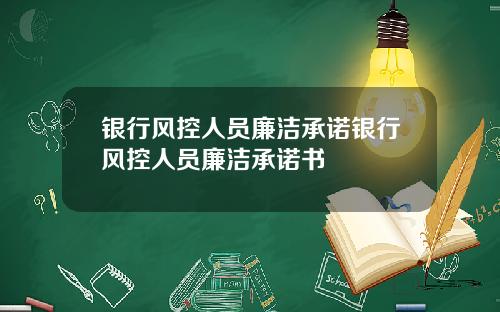 银行风控人员廉洁承诺银行风控人员廉洁承诺书