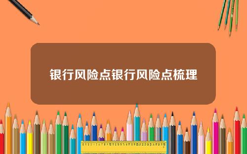 银行风险点银行风险点梳理