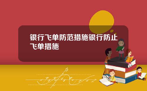 银行飞单防范措施银行防止飞单措施