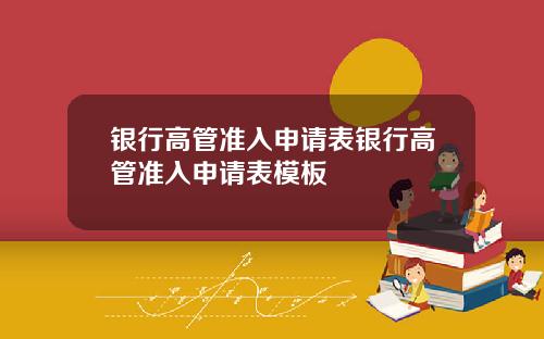 银行高管准入申请表银行高管准入申请表模板