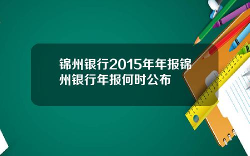 锦州银行2015年年报锦州银行年报何时公布