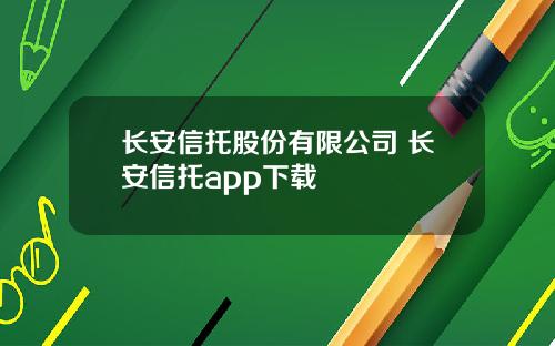 长安信托股份有限公司 长安信托app下载