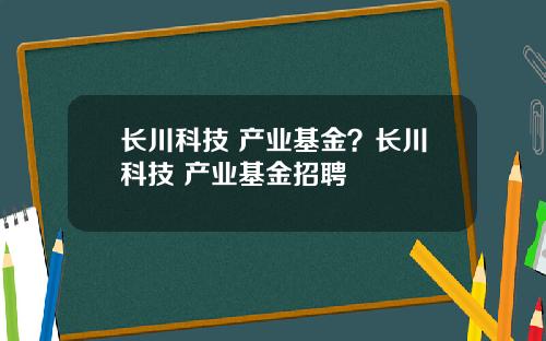 长川科技 产业基金？长川科技 产业基金招聘
