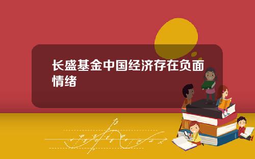 长盛基金中国经济存在负面情绪