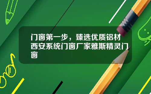 门窗第一步，臻选优质铝材西安系统门窗厂家雅斯精灵门窗