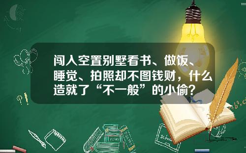 闯入空置别墅看书、做饭、睡觉、拍照却不图钱财，什么造就了“不一般”的小偷？