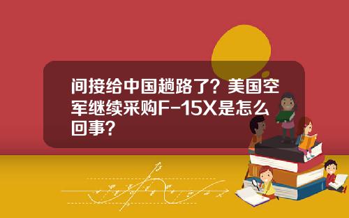间接给中国趟路了？美国空军继续采购F-15X是怎么回事？