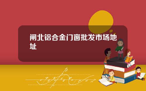 闸北铝合金门窗批发市场地址