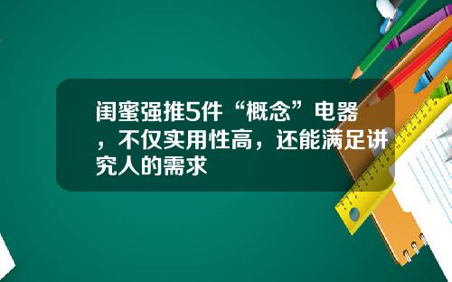闺蜜强推5件“概念”电器，不仅实用性高，还能满足讲究人的需求