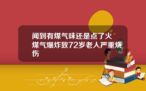 闻到有煤气味还是点了火 煤气爆炸致72岁老人严重烧伤