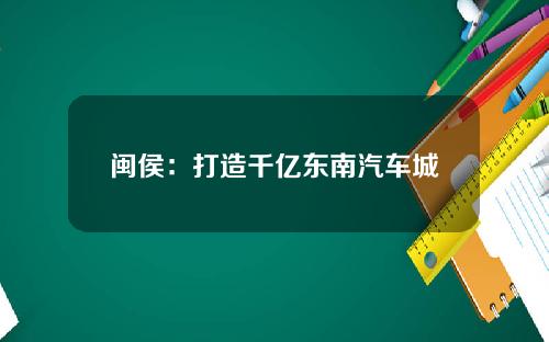 闽侯：打造千亿东南汽车城