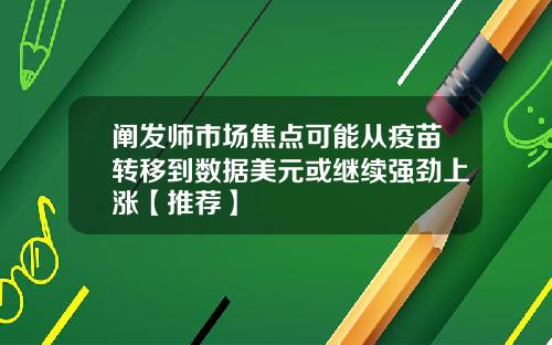 阐发师市场焦点可能从疫苗转移到数据美元或继续强劲上涨【推荐】