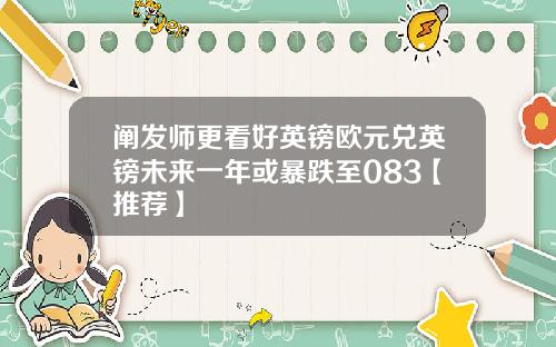 阐发师更看好英镑欧元兑英镑未来一年或暴跌至083【推荐】