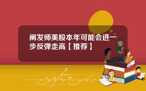 阐发师美股本年可能会进一步反弹走高【推荐】