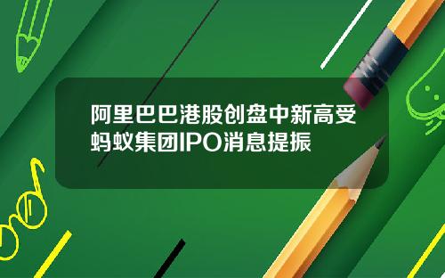 阿里巴巴港股创盘中新高受蚂蚁集团IPO消息提振