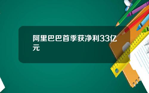 阿里巴巴首季获净利33亿元