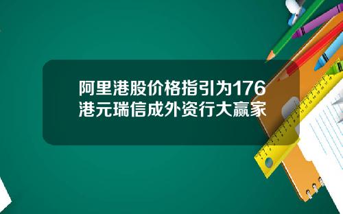 阿里港股价格指引为176港元瑞信成外资行大赢家