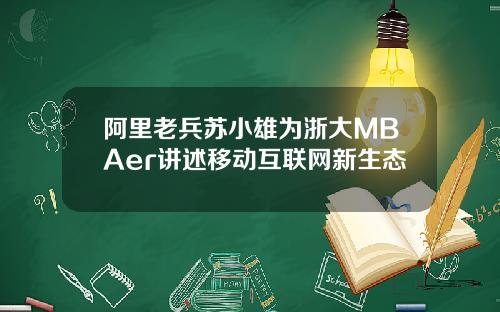 阿里老兵苏小雄为浙大MBAer讲述移动互联网新生态