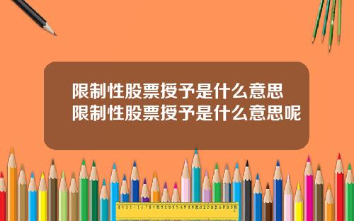 限制性股票授予是什么意思限制性股票授予是什么意思呢