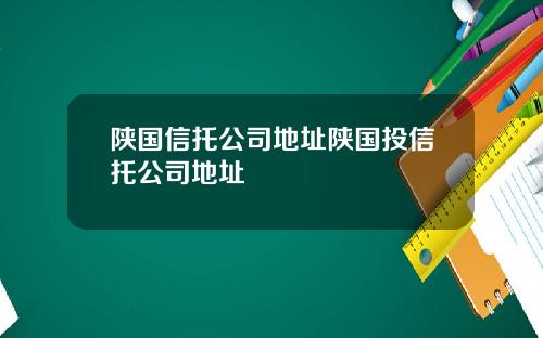 陕国信托公司地址陕国投信托公司地址