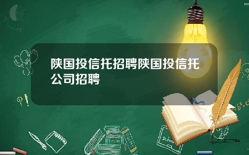 陕国投信托招聘陕国投信托公司招聘