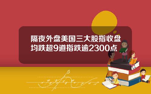 隔夜外盘美国三大股指收盘均跌超9道指跌逾2300点