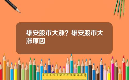 雄安股市大涨？雄安股市大涨原因