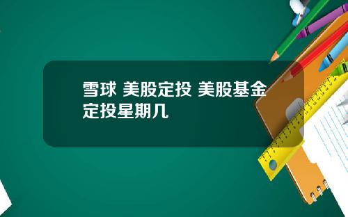 雪球 美股定投 美股基金定投星期几
